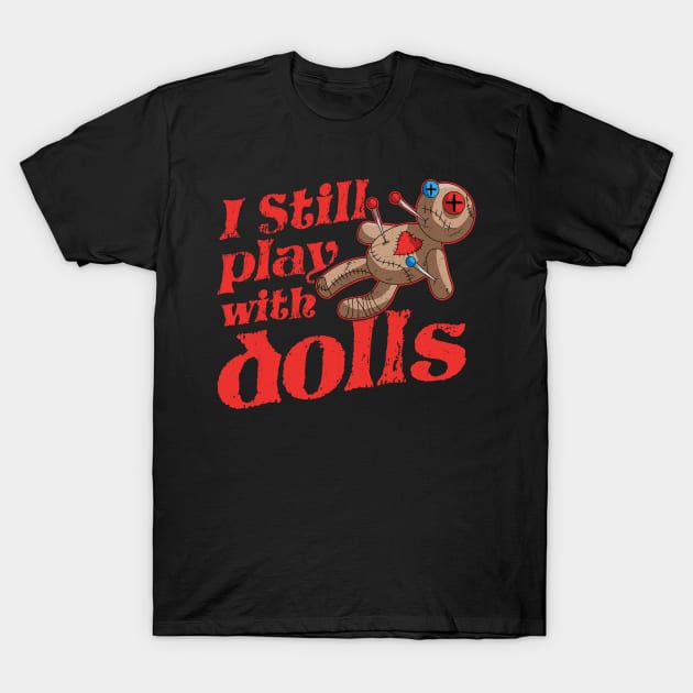 I Still Play With Dolls - Voodoo Doll Halloween Costume T-Shirt by OrangeMonkeyArt